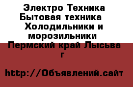 Электро-Техника Бытовая техника - Холодильники и морозильники. Пермский край,Лысьва г.